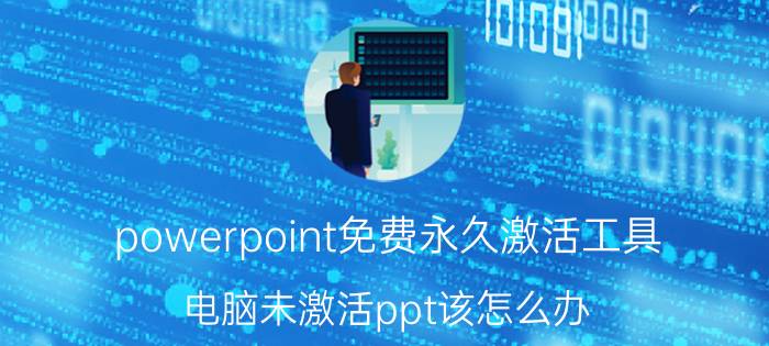 powerpoint免费永久激活工具 电脑未激活ppt该怎么办？